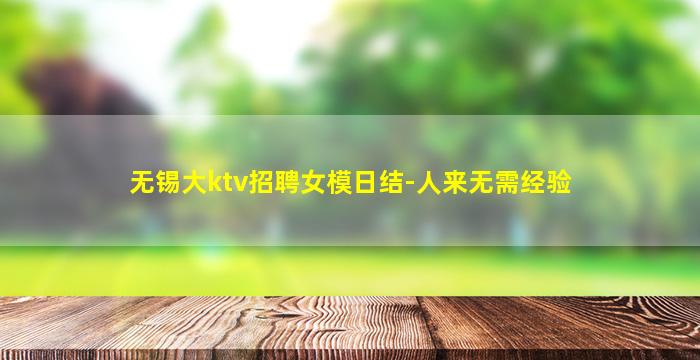 无锡大ktv招聘女模日结-人来无需经验